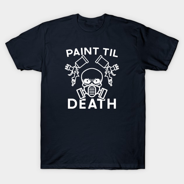 Paint Til Death Auto Body Mechanic Painter Garage Funny T-Shirt by GlimmerDesigns